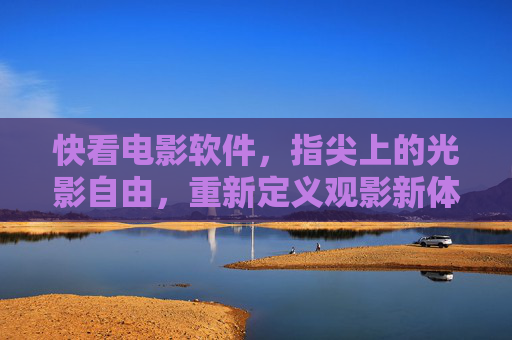 快看电影软件，指尖上的光影自由，重新定义观影新体验，指尖光影自由，快看电影软件重新定义观影