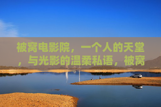被窝电影院,一个人的天堂,与光影的温柔私语,被窝电影院,独享光影的温柔天堂 被窝电影院,一个人的天堂,与光影的温柔私语,被窝电影院,独享光影的温柔天堂