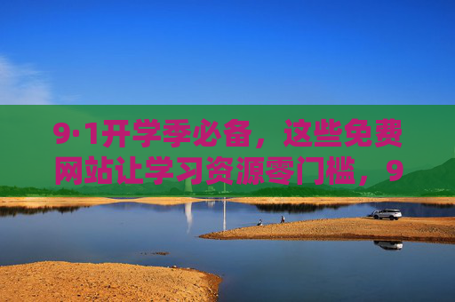 9·1开学季必备，这些免费网站让学习资源零门槛，9·1开学季必备，免费网站让学习资源零门槛