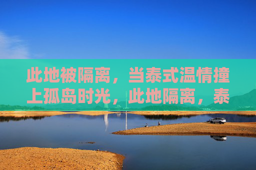 此地被隔离，当泰式温情撞上孤岛时光，此地隔离，泰式温情撞孤岛时光