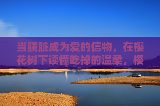 当胰脏成为爱的信物,在樱花树下读懂吃掉的温柔,樱花树下,胰脏藏温柔 当胰脏成为爱的信物,在樱花树下读懂吃掉的温柔,樱花树下,胰脏藏温柔