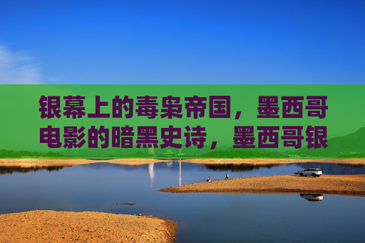 银幕上的毒枭帝国,墨西哥电影的暗黑史诗,墨西哥银幕暗黑史诗,毒枭帝国 银幕上的毒枭帝国,墨西哥电影的暗黑史诗,墨西哥银幕暗黑史诗,毒枭帝国