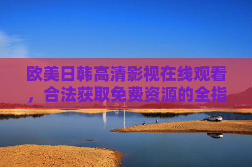 欧美日韩高清影视在线观看,合法获取免费资源的全指南,欧美日韩高清影视在线观看,合法免费资源全指南 欧美日韩高清影视在线观看,合法获取免费资源的全指南,欧美日韩高清影视在线观看,合法免费资源全指南
