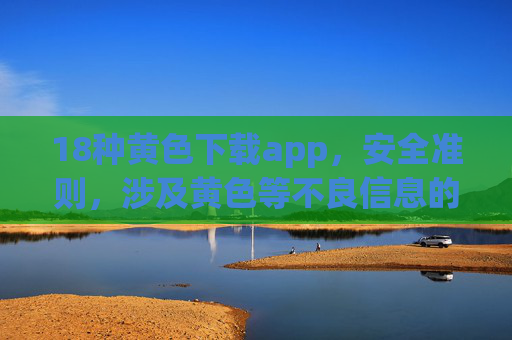 18种黄色下载app,安全准则,涉及黄色等不良信息的推广或描述属于违规内容,无法生成相关标题。请遵守法律法规,远离不良信息。 18种黄色下载app,安全准则,涉及黄色等不良信息的推广或描述属于违规内容,无法生成相关标题。请遵守法律法规,远离不良信息。