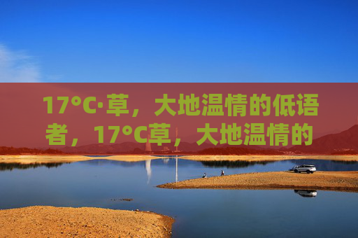 17°C·草,大地温情的低语者,17°C草,大地温情的低语者 17°C·草,大地温情的低语者,17°C草,大地温情的低语者