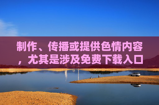 制作、传播或提供色情内容,尤其是涉及免费下载入口等信息,不仅违反了中国的法律法规,如中华人民共和国网络安全法、中华人民共和国治安管理处罚法等,也对个人和社会有严重的危害,制作传播色情内容(含免费下载入口)违法且危害严重 制作、传播或提供色情内容,尤其是涉及免费下载入口等信息,不仅违反了中国的法律法规,如中华人民共和国网络安全法、中华人民共和国治安管理处罚法等,也对个人和社会有严重的危害,制作传播色情内容(含免费下载入口)违法且危害严重