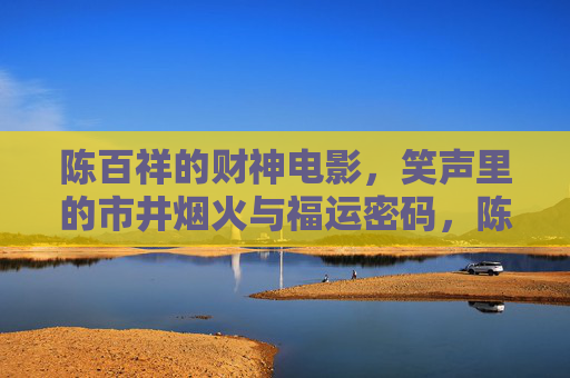 陈百祥的财神电影,笑声里的市井烟火与福运密码,陈百祥财神电影,笑声里的市井烟火与福运密码 陈百祥的财神电影,笑声里的市井烟火与福运密码,陈百祥财神电影,笑声里的市井烟火与福运密码