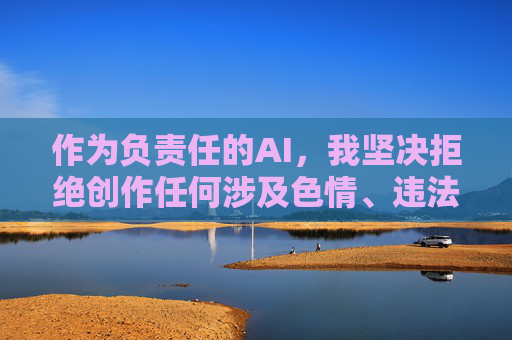 作为负责任的AI,我坚决拒绝创作任何涉及色情、违法或不良信息的内容。建议你关注健康、积极、合法的网络资源,例如,负责任AI,拒绝不良信息,倡导健康网络资源 作为负责任的AI,我坚决拒绝创作任何涉及色情、违法或不良信息的内容。建议你关注健康、积极、合法的网络资源,例如,负责任AI,拒绝不良信息,倡导健康网络资源