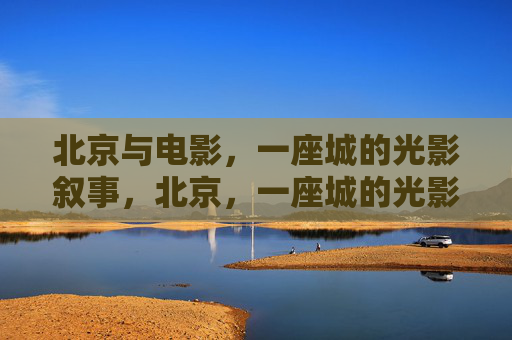 北京与电影,一座城的光影叙事,北京,一座城的光影叙事 北京与电影,一座城的光影叙事,北京,一座城的光影叙事