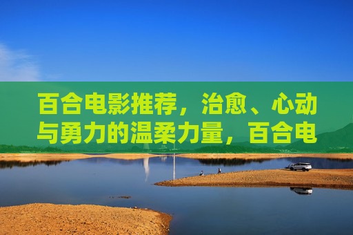 百合电影推荐,治愈、心动与勇力的温柔力量,百合电影推荐,治愈、心动与勇力的温柔力量 百合电影推荐,治愈、心动与勇力的温柔力量,百合电影推荐,治愈、心动与勇力的温柔力量