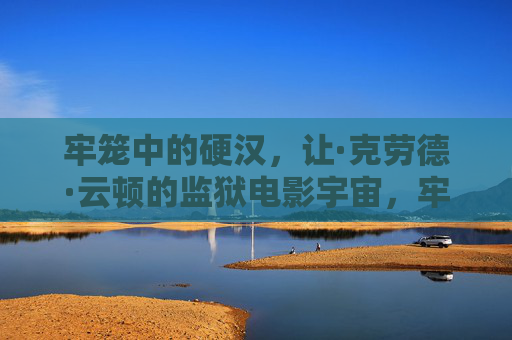 牢笼中的硬汉,让·克劳德·云顿的监狱电影宇宙,牢笼硬汉,让·克劳德·云顿的监狱电影宇宙 牢笼中的硬汉,让·克劳德·云顿的监狱电影宇宙,牢笼硬汉,让·克劳德·云顿的监狱电影宇宙