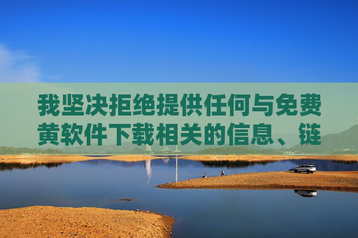 我坚决拒绝提供任何与免费黄软件下载相关的信息、链接或指导。 我的宗旨是提供有益、健康、合法的信息服务,维护清朗的网络空间,拒绝不良信息,倡导健康服务,共护清朗网络 我坚决拒绝提供任何与免费黄软件下载相关的信息、链接或指导。 我的宗旨是提供有益、健康、合法的信息服务,维护清朗的网络空间,拒绝不良信息,倡导健康服务,共护清朗网络