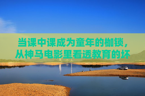 当课中课成为童年的枷锁，从神马电影里看透教育的坏事