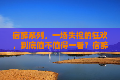 宿醉系列，一场失控的狂欢，到底值不值得一看？宿醉系列，失控狂欢，到底值不值得一看？