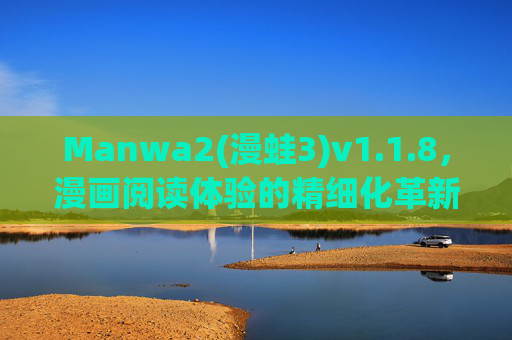 Manwa2(漫蛙3)v1.1.8,漫画阅读体验的精细化革新,Manwa2(漫蛙3)漫画阅读体验精细化革新 Manwa2(漫蛙3)v1.1.8,漫画阅读体验的精细化革新,Manwa2(漫蛙3)漫画阅读体验精细化革新