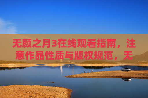 无颜之月3在线观看指南,注意作品性质与版权规范,无颜之月3在线观看指南,注意作品性质与版权规范 无颜之月3在线观看指南,注意作品性质与版权规范,无颜之月3在线观看指南,注意作品性质与版权规范