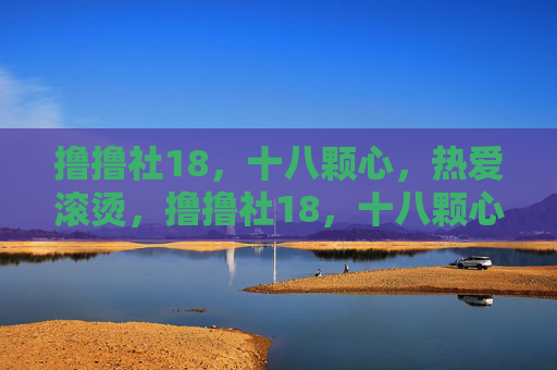 撸撸社18，十八颗心，热爱滚烫，撸撸社18，十八颗心，热爱滚烫