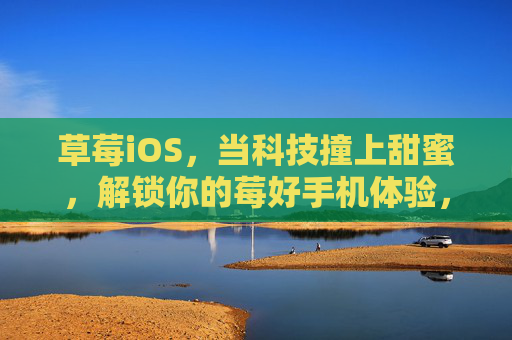 草莓iOS,当科技撞上甜蜜,解锁你的莓好手机体验,草莓iOS,科技撞上甜蜜,解锁莓好手机体验 草莓iOS,当科技撞上甜蜜,解锁你的莓好手机体验,草莓iOS,科技撞上甜蜜,解锁莓好手机体验