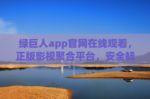 绿巨人app官网在线观看,正版影视聚合平台,安全畅享高清观影新体验,绿巨人app,正版高清影视聚合平台,安全畅享观影新体验 绿巨人app官网在线观看,正版影视聚合平台,安全畅享高清观影新体验,绿巨人app,正版高清影视聚合平台,安全畅享观影新体验