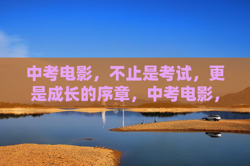 中考电影,不止是考试,更是成长的序章,中考电影,成长的序章 中考电影,不止是考试,更是成长的序章,中考电影,成长的序章