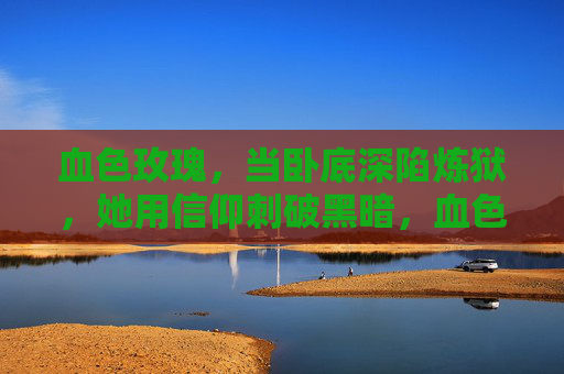 血色玫瑰,当卧底深陷炼狱,她用信仰刺破黑暗,血色玫瑰,信仰刺破炼狱 血色玫瑰,当卧底深陷炼狱,她用信仰刺破黑暗,血色玫瑰,信仰刺破炼狱