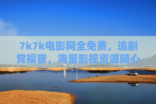 7k7k电影网全免费,追剧党福音,海量影视资源随心看!7k7k电影网,全免费海量影视资源,追剧党福音! 7k7k电影网全免费,追剧党福音,海量影视资源随心看!7k7k电影网,全免费海量影视资源,追剧党福音!