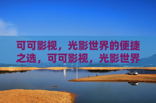 可可影视,光影世界的便捷之选,可可影视,光影世界的便捷之选 可可影视,光影世界的便捷之选,可可影视,光影世界的便捷之选