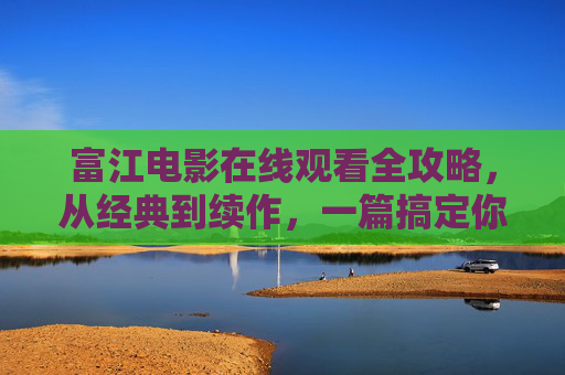 富江电影在线观看全攻略,从经典到续作,一篇搞定你的恐怖片单,富江电影全攻略,从经典到续作,一篇搞定恐怖片单 富江电影在线观看全攻略,从经典到续作,一篇搞定你的恐怖片单,富江电影全攻略,从经典到续作,一篇搞定恐怖片单