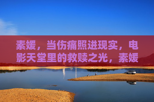 素媛,当伤痛照进现实,电影天堂里的救赎之光,素媛,伤痛现实中的救赎之光 素媛,当伤痛照进现实,电影天堂里的救赎之光,素媛,伤痛现实中的救赎之光