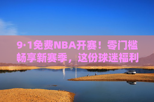 9·1免费NBA开赛!零门槛畅享新赛季,这份球迷福利指南请收好,9·1免费NBA开赛!零门槛球迷福利指南 9·1免费NBA开赛!零门槛畅享新赛季,这份球迷福利指南请收好,9·1免费NBA开赛!零门槛球迷福利指南