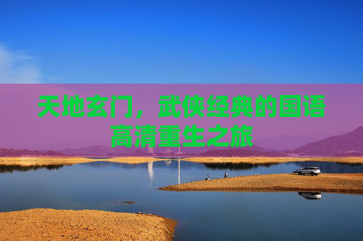 天地玄门，武侠经典的国语高清重生之旅