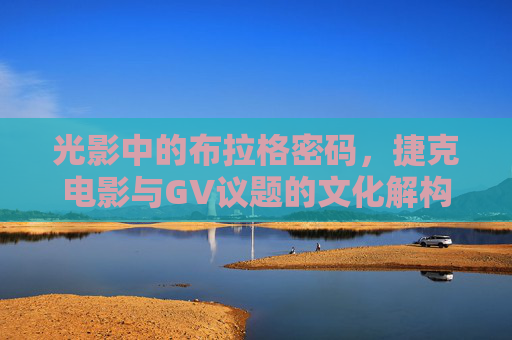 光影中的布拉格密码,捷克电影与GV议题的文化解构,光影布拉格密码,捷克电影与GV议题的文化解构 光影中的布拉格密码,捷克电影与GV议题的文化解构,光影布拉格密码,捷克电影与GV议题的文化解构