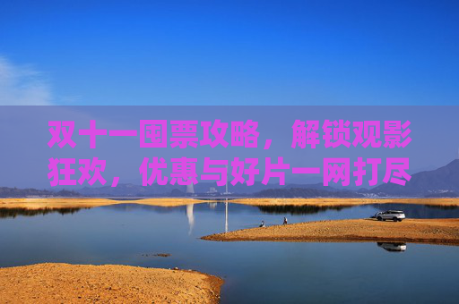 双十一囤票攻略,解锁观影狂欢,优惠与好片一网打尽,双十一观影囤票攻略,解锁狂欢,优惠好片一网打尽 双十一囤票攻略,解锁观影狂欢,优惠与好片一网打尽,双十一观影囤票攻略,解锁狂欢,优惠好片一网打尽