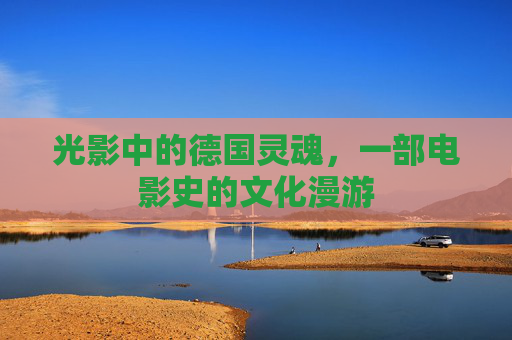 光影中的德国灵魂,一部电影史的文化漫游 光影中的德国灵魂,一部电影史的文化漫游