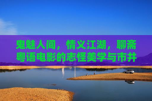 鬼魅人间,情义江湖,聊斋粤语电影的志怪美学与市井烟火,鬼魅江湖,志怪烟火,聊斋粤语电影的市井情义美学 鬼魅人间,情义江湖,聊斋粤语电影的志怪美学与市井烟火,鬼魅江湖,志怪烟火,聊斋粤语电影的市井情义美学