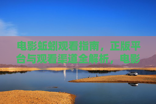 电影蚯蚓观看指南,正版平台与观看渠道全解析,电影蚯蚓观看指南,正版平台与全渠道解析 电影蚯蚓观看指南,正版平台与观看渠道全解析,电影蚯蚓观看指南,正版平台与全渠道解析