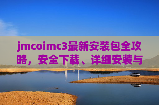 jmcoimc3最新安装包全攻略,安全下载、详细安装与使用指南,jmcoimc3最新安装包全攻略,安全下载、详细安装与使用指南 jmcoimc3最新安装包全攻略,安全下载、详细安装与使用指南,jmcoimc3最新安装包全攻略,安全下载、详细安装与使用指南