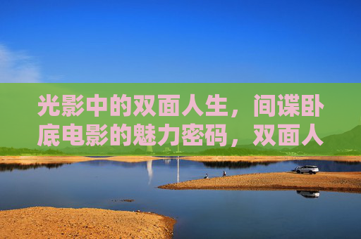 光影中的双面人生,间谍卧底电影的魅力密码,双面人生,间谍卧底电影的魅力解码 光影中的双面人生,间谍卧底电影的魅力密码,双面人生,间谍卧底电影的魅力解码