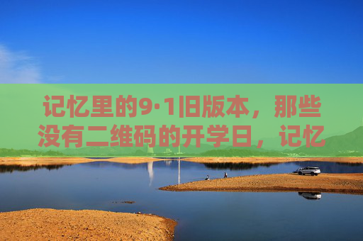 记忆里的9·1旧版本，那些没有二维码的开学日，记忆里9·1，没有二维码的旧开学日