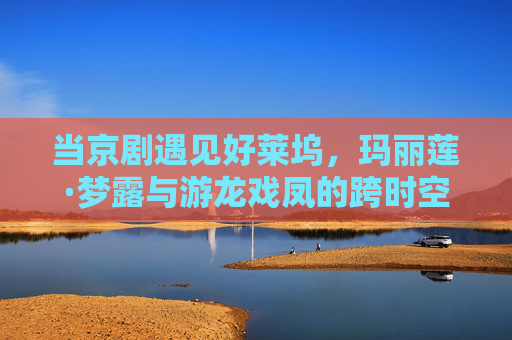 当京剧遇见好莱坞,玛丽莲·梦露与游龙戏凤的跨时空银幕幻梦,跨时空银幕幻梦,京剧好莱坞邂逅玛丽莲·梦露与游龙戏凤 当京剧遇见好莱坞,玛丽莲·梦露与游龙戏凤的跨时空银幕幻梦,跨时空银幕幻梦,京剧好莱坞邂逅玛丽莲·梦露与游龙戏凤