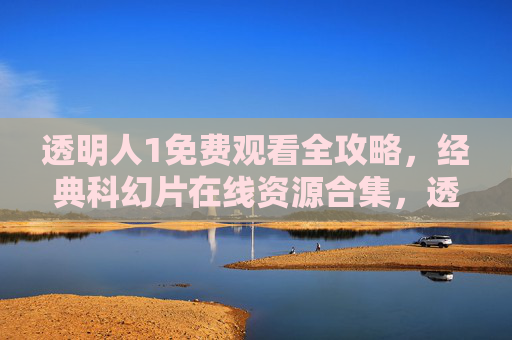 透明人1免费观看全攻略,经典科幻片在线资源合集,透明人1免费观看全攻略,经典科幻片在线资源合集 透明人1免费观看全攻略,经典科幻片在线资源合集,透明人1免费观看全攻略,经典科幻片在线资源合集