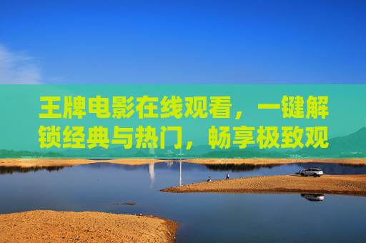 王牌电影在线观看，一键解锁经典与热门，畅享极致观影体验