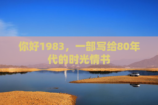 你好1983,一部写给80年代的时光情书 你好1983,一部写给80年代的时光情书