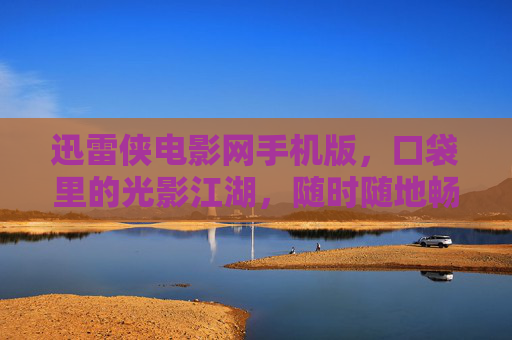 迅雷侠电影网手机版,口袋里的光影江湖,随时随地畅享好片,迅雷侠手机版,口袋里的光影江湖 迅雷侠电影网手机版,口袋里的光影江湖,随时随地畅享好片,迅雷侠手机版,口袋里的光影江湖