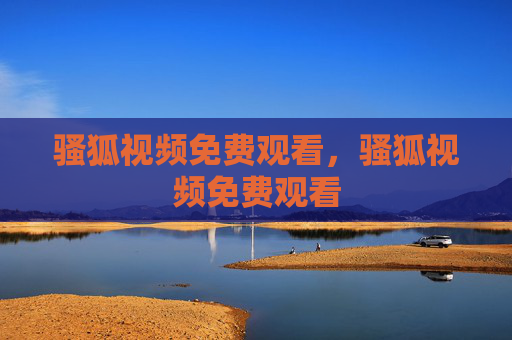 骚狐视频免费观看,骚狐视频免费观看 骚狐视频免费观看,骚狐视频免费观看