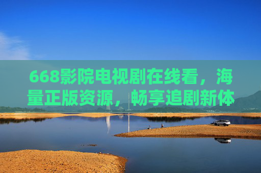 668影院电视剧在线看,海量正版资源,畅享追剧新体验,668影院,海量正版电视剧在线看,畅享追剧新体验 668影院电视剧在线看,海量正版资源,畅享追剧新体验,668影院,海量正版电视剧在线看,畅享追剧新体验