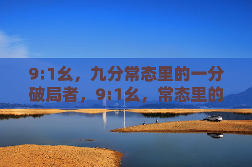 9:1幺，九分常态里的一分破局者，9:1幺，常态里的破局者