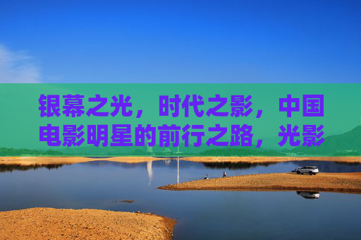 银幕之光,时代之影,中国电影明星的前行之路,光影交织,中国电影明星的时代征途 银幕之光,时代之影,中国电影明星的前行之路,光影交织,中国电影明星的时代征途