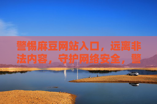 警惕麻豆网站入口,远离非法内容,守护网络安全,警惕麻豆网站入口,远离非法内容守护网络安全 警惕麻豆网站入口,远离非法内容,守护网络安全,警惕麻豆网站入口,远离非法内容守护网络安全