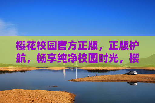樱花校园官方正版,正版护航,畅享纯净校园时光,樱花校园官方正版,畅享纯净校园时光 樱花校园官方正版,正版护航,畅享纯净校园时光,樱花校园官方正版,畅享纯净校园时光